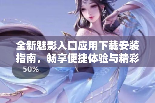 全新魅影入口应用下载安装指南，畅享便捷体验与精彩功能