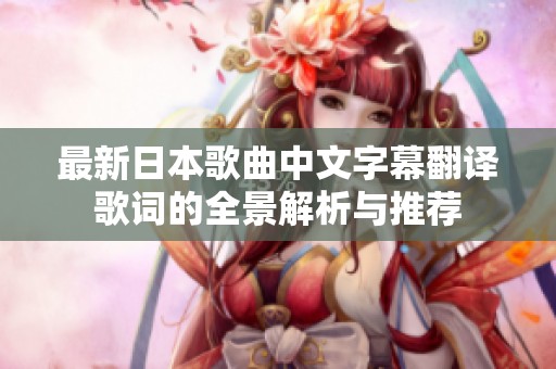 最新日本歌曲中文字幕翻译歌词的全景解析与推荐
