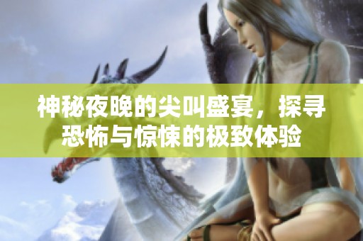 神秘夜晚的尖叫盛宴，探寻恐怖与惊悚的极致体验