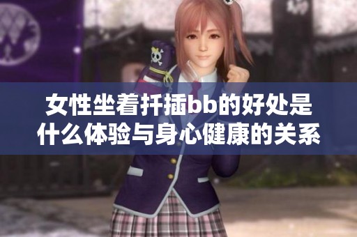 女性坐着扦插bb的好处是什么体验与身心健康的关系分析
