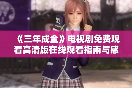 《三年成全》电视剧免费观看高清版在线观看指南与感受分享