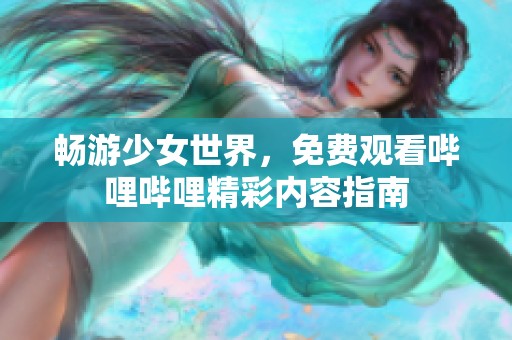 畅游少女世界，免费观看哔哩哔哩精彩内容指南
