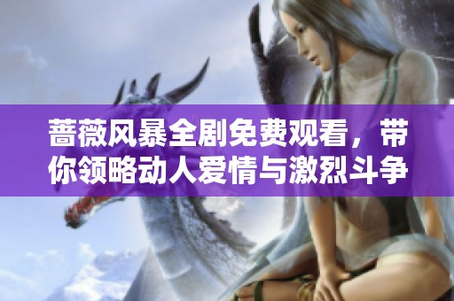 蔷薇风暴全剧免费观看，带你领略动人爱情与激烈斗争的精彩故事