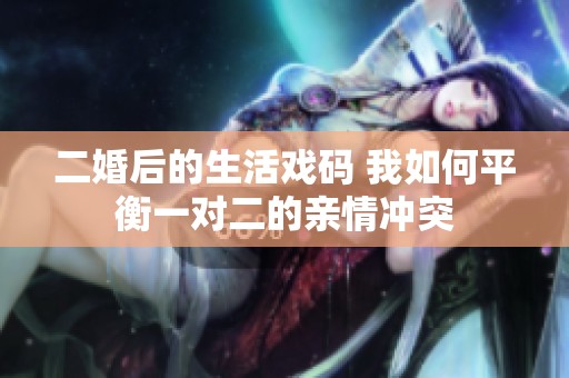 二婚后的生活戏码 我如何平衡一对二的亲情冲突