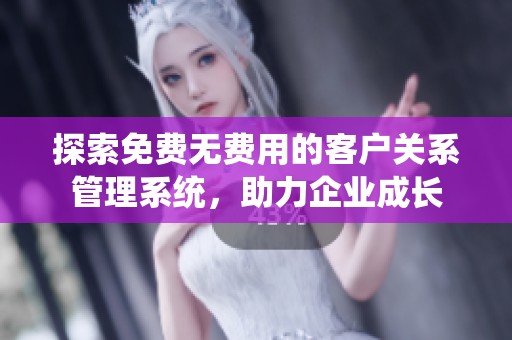 探索免费无费用的客户关系管理系统，助力企业成长