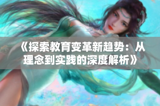《探索教育变革新趋势：从理念到实践的深度解析》