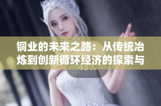 铜业的未来之路：从传统冶炼到创新循环经济的探索与发展