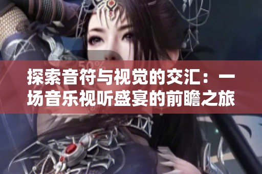 探索音符与视觉的交汇：一场音乐视听盛宴的前瞻之旅