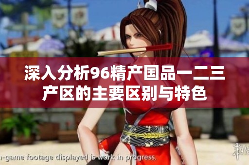 深入分析96精产国品一二三产区的主要区别与特色