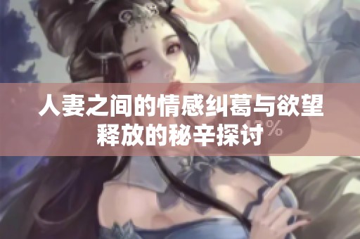 人妻之间的情感纠葛与欲望释放的秘辛探讨