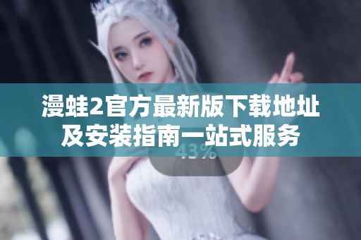 漫蛙2官方最新版下载地址及安装指南一站式服务