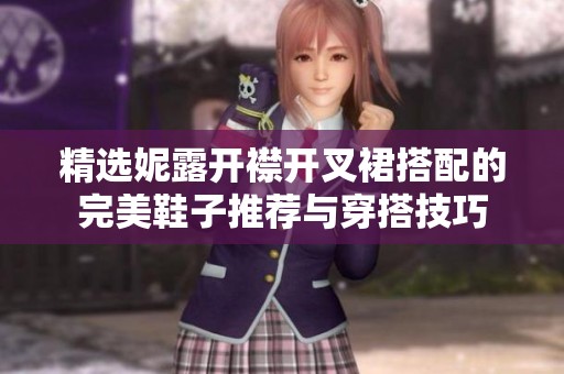 精选妮露开襟开叉裙搭配的完美鞋子推荐与穿搭技巧