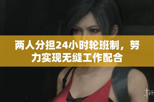 两人分担24小时轮班制，努力实现无缝工作配合