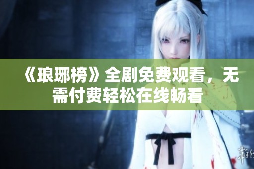 《琅琊榜》全剧免费观看，无需付费轻松在线畅看