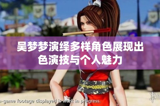 吴梦梦演绎多样角色展现出色演技与个人魅力