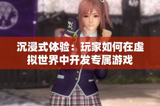 沉浸式体验：玩家如何在虚拟世界中开发专属游戏