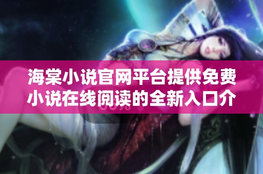 海棠小说官网平台提供免费小说在线阅读的全新入口介绍