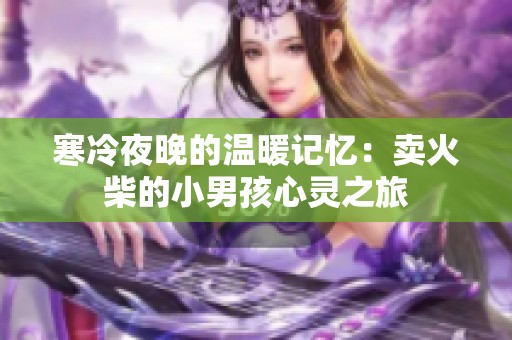 寒冷夜晚的温暖记忆：卖火柴的小男孩心灵之旅