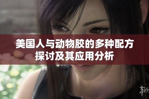 美国人与动物胶的多种配方探讨及其应用分析