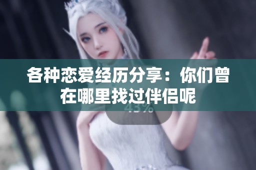 各种恋爱经历分享：你们曾在哪里找过伴侣呢