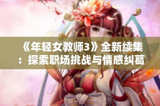 《年轻女教师3》全新续集：探索职场挑战与情感纠葛的故事