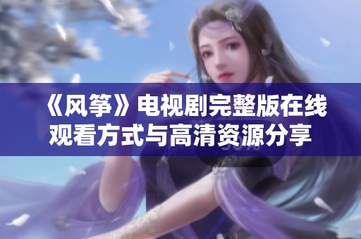 《风筝》电视剧完整版在线观看方式与高清资源分享