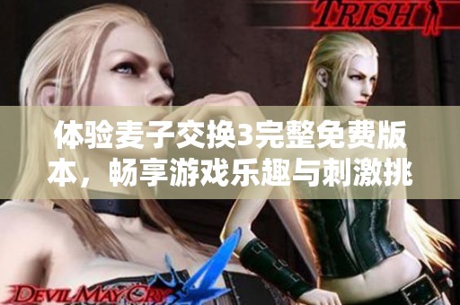体验麦子交换3完整免费版本，畅享游戏乐趣与刺激挑战