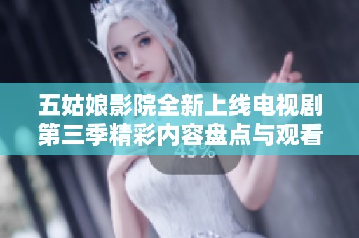 五姑娘影院全新上线电视剧第三季精彩内容盘点与观看指南