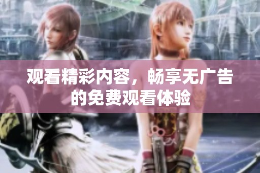 观看精彩内容，畅享无广告的免费观看体验