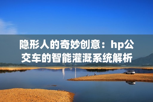 隐形人的奇妙创意：hp公交车的智能灌溉系统解析
