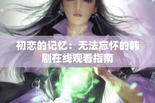 初恋的记忆：无法忘怀的韩剧在线观看指南