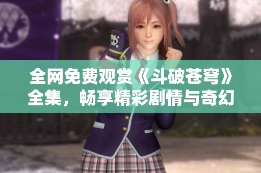 全网免费观赏《斗破苍穹》全集，畅享精彩剧情与奇幻冒险