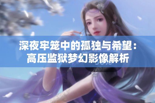 深夜牢笼中的孤独与希望：高压监狱梦幻影像解析