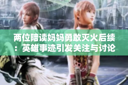 两位陪读妈妈勇敢灭火后续：英雄事迹引发关注与讨论