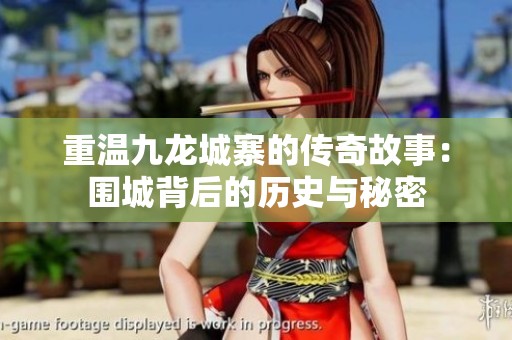 重温九龙城寨的传奇故事：围城背后的历史与秘密