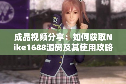 成品视频分享：如何获取Nike1688源码及其使用攻略