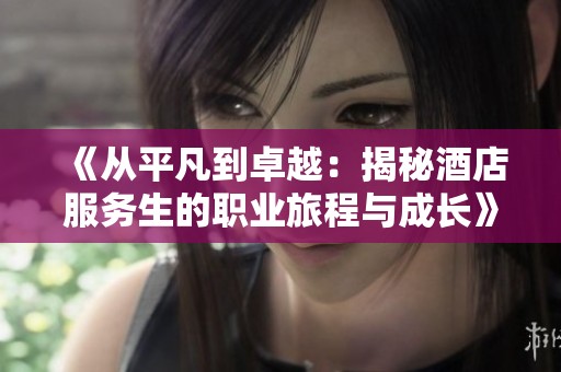 《从平凡到卓越：揭秘酒店服务生的职业旅程与成长》