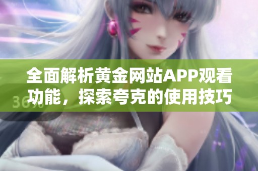 全面解析黄金网站APP观看功能，探索夸克的使用技巧与优势