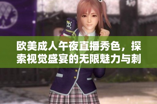 欧美成人午夜直播秀色，探索视觉盛宴的无限魅力与刺激