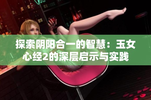 探索阴阳合一的智慧：玉女心经2的深层启示与实践