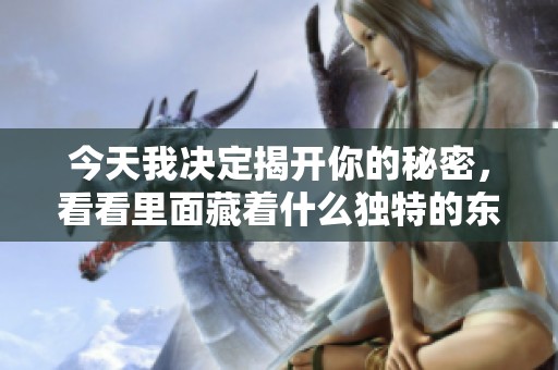 今天我决定揭开你的秘密，看看里面藏着什么独特的东西