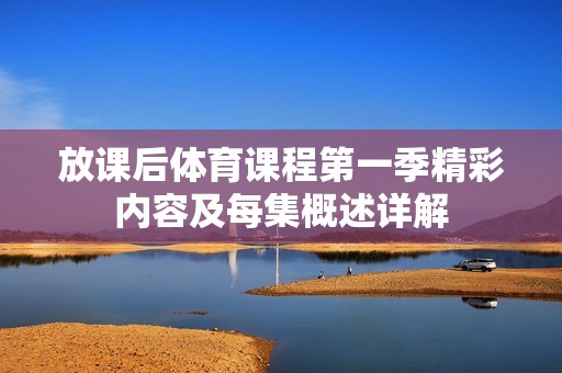 放课后体育课程第一季精彩内容及每集概述详解