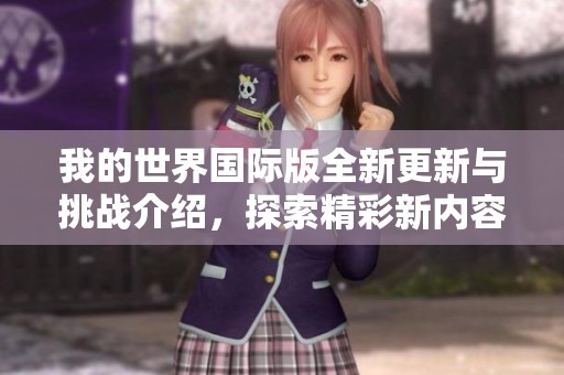 我的世界国际版全新更新与挑战介绍，探索精彩新内容！
