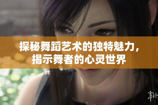 探秘舞蹈艺术的独特魅力，揭示舞者的心灵世界