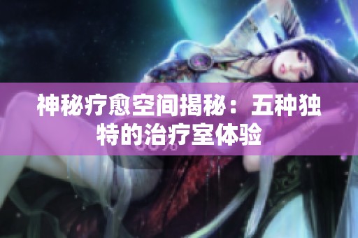 神秘疗愈空间揭秘：五种独特的治疗室体验