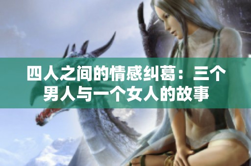 四人之间的情感纠葛：三个男人与一个女人的故事