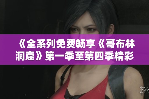 《全系列免费畅享《哥布林洞窟》第一季至第四季精彩内容》