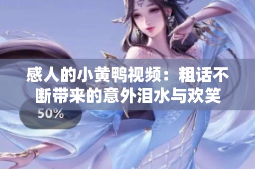 感人的小黄鸭视频：粗话不断带来的意外泪水与欢笑