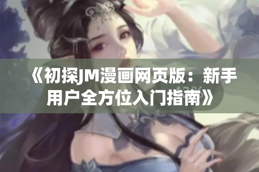 《初探JM漫画网页版：新手用户全方位入门指南》