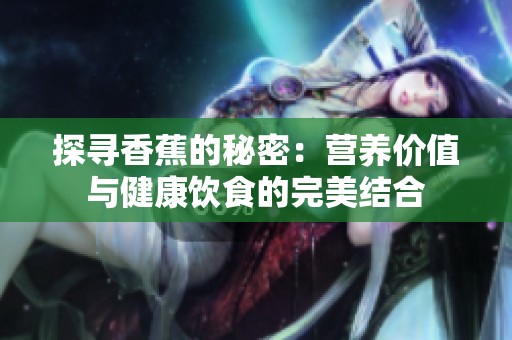 探寻香蕉的秘密：营养价值与健康饮食的完美结合